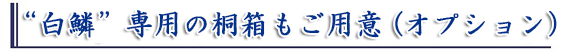 ”白鱗”は桐箱に入れてお届けします
